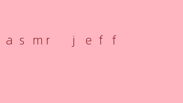探索“ASMR Jeff”:声音的魅力与放松之旅